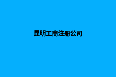 昆明工商公司注册流程(昆明工商注册公司)
