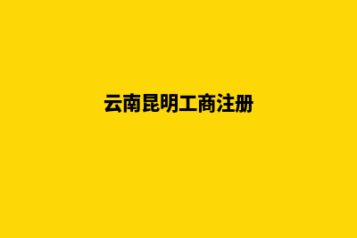 昆明工商企业注册(云南昆明工商注册)