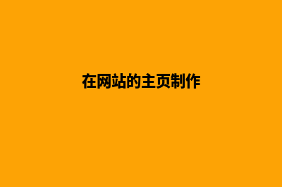 网站主页制作(在网站的主页制作)