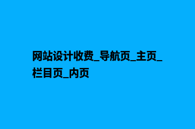 网站设计收费(网站设计收费 导航页 主页 栏目页 内页)
