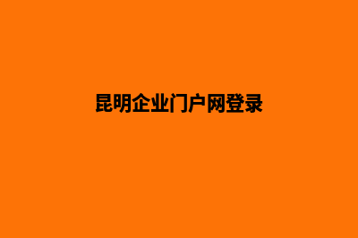 昆明企业门户网站建设(昆明企业门户网登录)