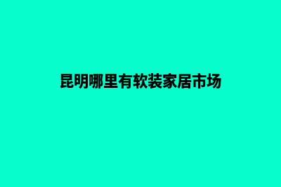 昆明软装网站设计(昆明哪里有软装家居市场)