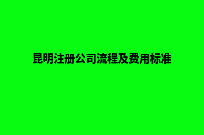 昆明如何注册一个营业执照(昆明注册公司流程及费用标准)