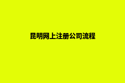 昆明网上注册营业执照(昆明网上注册公司流程)