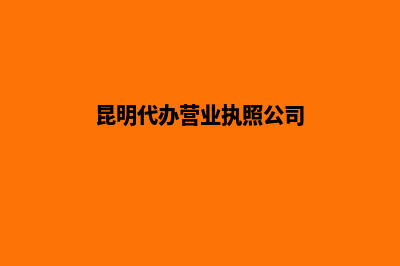 昆明一般代办营业执照多少钱(昆明代办营业执照公司)