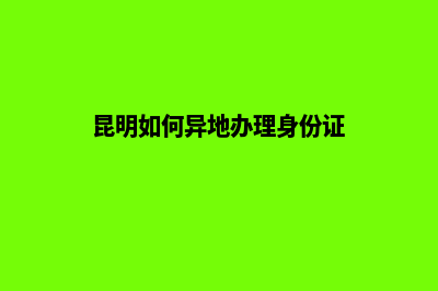 昆明异地办理营业执照(昆明如何异地办理身份证)