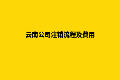 昆明公司注销登报(云南公司注销流程及费用)