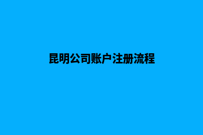 昆明公司账户注销(昆明公司账户注册流程)