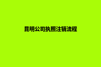 昆明公司执照注销(昆明公司执照注销流程)