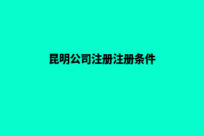 昆明公司注册注销费用(昆明公司注册注册条件)