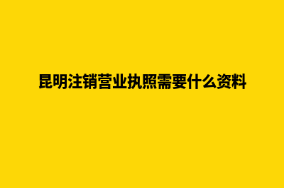 昆明公司注销得多少钱(昆明注销营业执照需要什么资料)