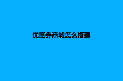 优惠券网站搭建(优惠券商城怎么搭建)