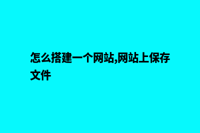 怎么搭建一个网站(怎么搭建一个网站,网站上保存文件)