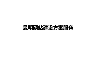 昆明网站建设公司排名(昆明网站建设方案服务)