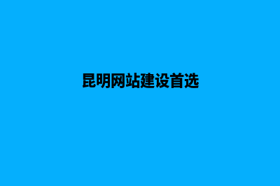 昆明网站建设有哪些步骤(昆明网站建设首选)