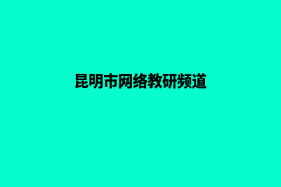 昆明网站创建教程(昆明市网络教研频道)