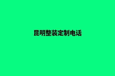 昆明网站定制电话(昆明整装定制电话)
