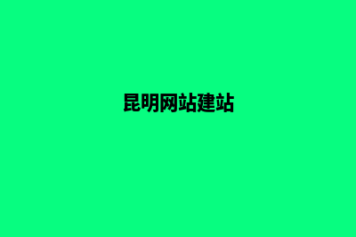 昆明网站定制建设找哪家(昆明网站建站)