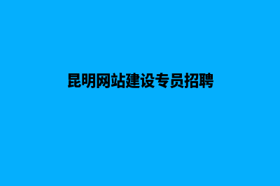昆明网站建设专业(昆明网站建设专员招聘)