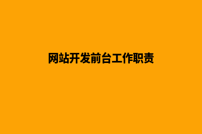网站开发前台(网站开发前台工作职责)