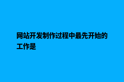 网站开发制作(网站开发制作过程中最先开始的工作是)