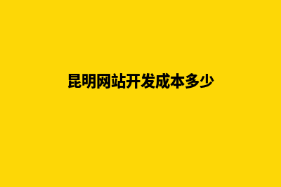 昆明网站开发成本(昆明网站开发成本多少)
