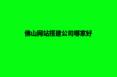 佛山网站开发公司(佛山网站搭建公司哪家好)