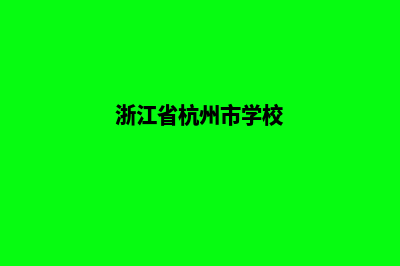 杭州学校网站开发(浙江省杭州市学校)