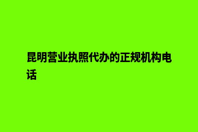 昆明营业执照代办机构(昆明营业执照代办的正规机构电话)