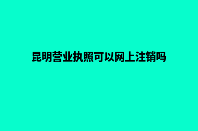 昆明营业执照可以代办(昆明营业执照可以网上注销吗)