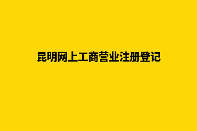 昆明工商注册网查询(昆明网上工商营业注册登记)