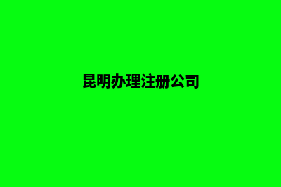 昆明公司注册挂靠(昆明办理注册公司)