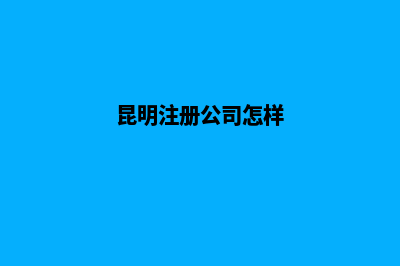 昆明公司新注册收费(昆明注册公司怎样)