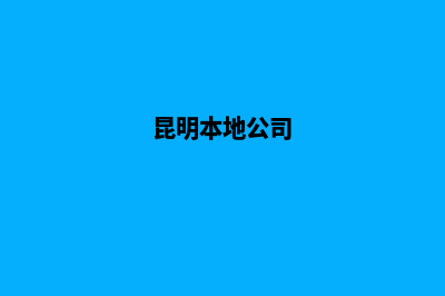 昆明公司要怎么注册(昆明本地公司)