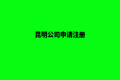 昆明公司注册办理(昆明公司申请注册)