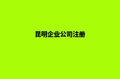 昆明公司注册报税(昆明企业公司注册)