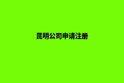 昆明公司注册呈贡(昆明公司申请注册)