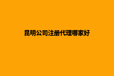 昆明公司注册代办费(昆明公司注册代理哪家好)