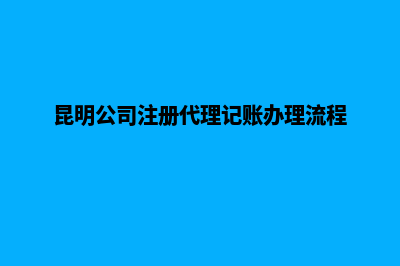 昆明公司注册代办点(昆明公司注册代理记账办理流程)