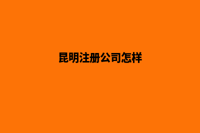 昆明公司注册的地方(昆明注册公司怎样)