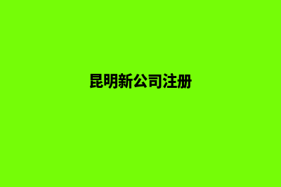 昆明公司注册的机构(昆明新公司注册)