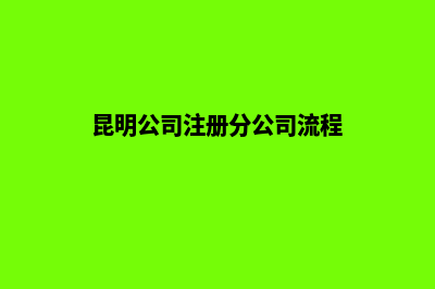 昆明公司注册分包(昆明公司注册分公司流程)