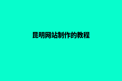 昆明网站制作一条龙服务(昆明网站制作的教程)