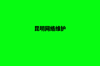 昆明维护网站信息(昆明网络维护)