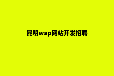昆明wap网站开发多少钱(昆明wap网站开发招聘)