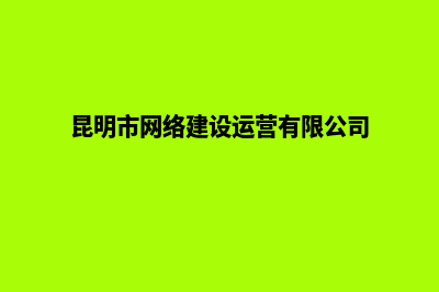 昆明市网站建设外包(昆明市网络建设运营有限公司)