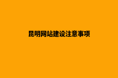 昆明网站建设和制作企业(昆明网站建设注意事项)