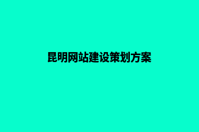 昆明网站建设专业定制(昆明网站建设策划方案)