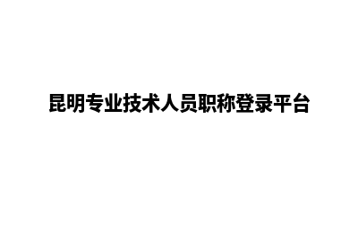 云南昆明专业网站开发定制(昆明专业技术人员职称登录平台)