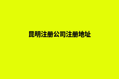 昆明注册公司注销流程(昆明注册公司注册地址)